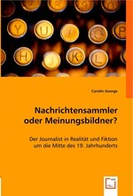 Nachrichtensammler oder Meinungsbildner?. Der Journalist in Realitaet und Fiktion um die Mitte des 19. Jahrhunderts