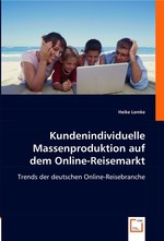 Kundenindividuelle Massenproduktion auf dem Online-Reisemarkt. Trends der deutschen Online-Reisebranche