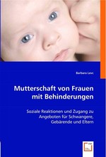 Mutterschaft von Frauen mit Behinderungen. Soziale Reaktionen und Zugang zu Angeboten fuer Schwangere, Gebaerende und Eltern