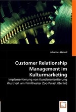 Customer Relationship Management im Kulturmarketing. Implementierung von Kundenorientierung illustriert am Filmtheater Zoo Palast (Berlin)