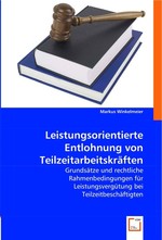 Leistungsorientierte Entlohnung von Teilzeitarbeitskraeften. Grundsaetze und rechtliche Rahmenbedingungen fuer Leistungsverguetung bei Teilzeitbeschaeftigten