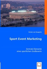 Sport Event Marketing. Zentrale Elemente eines sportlichen Grossevents