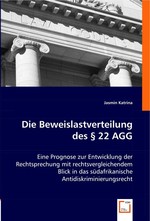 Die Beweislastverteilung des § 22 AGG. Eine Prognose zur Entwicklung der Rechtsprechung mit rechtsvergleichendem Blick in das suedafrikanische Antidiskriminierungsrecht