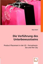 Die Verfuehrung des Unterbewusstseins. Product Placement in der US - Fernsehserie Sex and the City