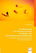 Die Bedeutung von Wissensprozessen im Rahmen der Geschaeftsprozessmodellierung. Ansaetze fuer ein prozessorientiertes Wissensmanagement