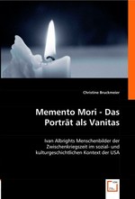 Memento Mori - Das Portraet als Vanitas. Ivan Albrights Menschenbilder der Zwischenkriegszeit im sozial- und kulturgeschichtlichen Kontext der USA
