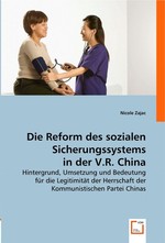 Die Reform des sozialen Sicherungssystems in der V.R. China. Hintergrund, Umsetzung und Bedeutung fuer die Legitimitaet der Herrschaft der Kommunistischen Partei Chinas