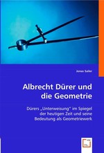 Albrecht Duerer und die Geometrie. Duerers "Unterweisung" im Spiegel der heutigen Zeit und seine Bedeutung als Geometriewerk