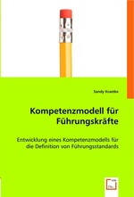 Kompetenzmodell fuer Fuehrungskraefte. Entwicklung eines Kompetenzmodells fuer die Definition von Fuehrungsstandards