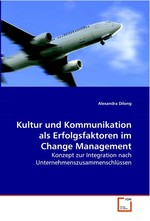 Kultur und Kommunikation als Erfolgsfaktoren im  Change Management. Konzept zur Integration nach  Unternehmenszusammenschluessen