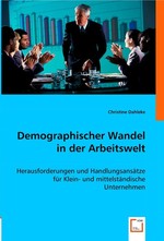 Demographischer Wandel in der Arbeitswelt. Herausforderungen und Handlungsansaetze fuer Klein- und mittelstaendische Unternehmen