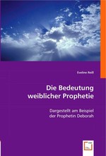 Die Bedeutung weiblicher Prophetie. Dargestellt am Beispiel der Prophetin Deborah