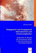 Eingegrenzt und Ausgegrenzt - Heimatverlust und Erinnerungskultur. Dargestellt am Beispiel der versunkenen Doerfer in der Gemeinde Graun (Vinschgau/Suedtirol)