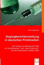 Dopingberichterstattung in deutschen Printmedien. Eine Analyse am Beispiel der Faelle "Evi Sachenbacher" und "Team Oesterreich" bei den Olympischen Spielen 2006