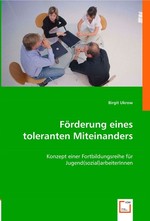 Foerderung eines toleranten Miteinanders. Konzept einer Fortbildungsreihe fuer Jugend(sozial)arbeiterInnen