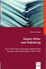 Gegen Hitler und Habsburg. Die in New York erschienene Exilzeitschrift Austrian Labor Information (1942-1945)