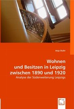 Wohnen und Besitzen in Leipzig zwischen 1890 und 1920. Analyse der Suederweiterung Leipzigs