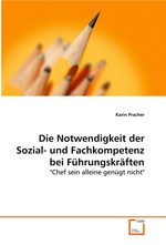 Die Notwendigkeit der Sozial- und Fachkompetenz bei Fuehrungskraeften. "Chef sein alleine genuegt nicht"