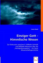 Einziger Gott - Himmlische Wesen. Zur Diskussion zwischen P. Wilhelm Schmidt und Raffaele Pettazzoni ueber die "Hochgottkonzeption" - Ein Stueck Wissenschaftsgeschichte