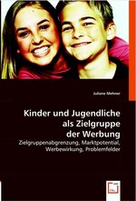 Kinder und Jugendliche als Zielgruppe der Werbung. Zielgruppenabgrenzung, Marktpotential, Werbewirkung, Problemfelder