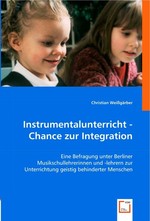 Instrumentalunterricht - Chance zur Integration. Eine Befragung unter Berliner Musikschullehrerinnen und -lehrern zur Unterrichtung geistig behinderter Menschen