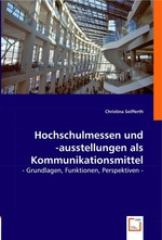 Hochschulmessen und -ausstellungen als Kommunikationsmittel. - Grundlagen, Funktionen, Perspektiven -