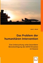 Das Problem der humanitaeren Intervention. Eine Untersuchung unter besonderer Beruecksichtigung des NATO-Einsatzes im Kosovo