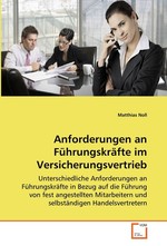 Anforderungen an Fuehrungskraefte im Versicherungsvertrieb. Unterschiedliche Anforderungen an Fuehrungskraefte in Bezug auf die Fuehrung von fest angestellten Mitarbeitern und selbstaendigen Handelsvertretern