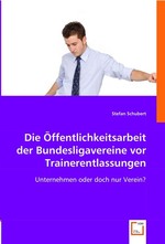 Die Oeffentlichkeitsarbeit der Bundesligavereine vor Trainerentlassungen. Unternehmen oder doch nur Verein?