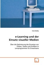 e-Learning und der Einsatz visueller Medien. Ueber die Optimierung des Einsatzes von Farben, Texten und Grafiken in Lernprogrammen fuer Erwachsene