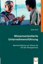 Wissensorientierte Unternehmensfuehrung. Bewirtschaftung von Wissen als Teil des Managements