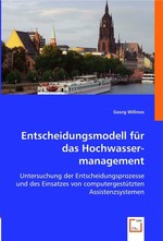 Entscheidungsmodell fuer das Hochwassermanagement. Untersuchung der Entscheidungsprozesse und des Einsatzes von computergestuetzten Assistenzsystemen