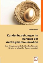 Kundenbeziehungen im Rahmen der Auftragskommunikation. Eine Analyse der entscheidenden Faktoren fuer eine erfolgreiche Zusammenarbeit