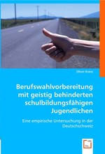 Berufswahlvorbereitung mit geistig behinderten schulbildungsfaehigen Jugendlichen. Eine empirische Untersuchung in der Deutschschweiz