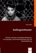 Gefaengnistheater. Theater zwischen Freizeitbeschaeftigung, Kunstprojekt, Persoenlichkeitsfoerderung und Resozialisierung