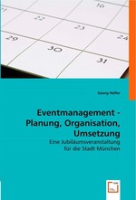 Eventmanagement - Planung, Organisation, Umsetzung. Eine Jubilaeumsveranstaltung fuer die Stadt Muenchen