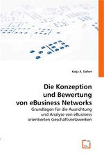 Die Konzeption und Bewertung von eBusiness Networks. Grundlagen fuer die Ausrichtung und Analyse von eBusiness orientierten Geschaeftsnetzwerken