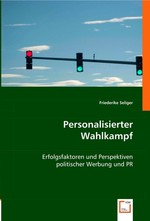 Personalisierter Wahlkampf. Erfolgsfaktoren und Perspektiven politischer Werbung und PR