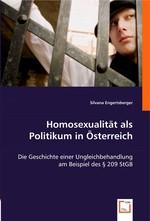 Homosexualitaet als Politikum in Oesterreich. Die Geschichte einer Ungleichbehandlung am Beispiel des § 209 StGB