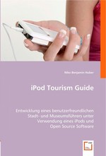 iPod Tourism Guide. Entwicklung eines benutzerfreundlichen Stadt- und Museumsfuehrers unter Verwendung eines iPods und Open Source Software