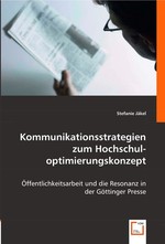 Kommunikationsstrategien zum Hochschuloptimierungskonzept. Oeffentlichkeitsarbeit und die Resonanz in der Goettinger Presse