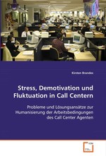 Stress, Demotivation und Fluktuation in Call Centern. Probleme und Loesungsansaetze zur Humanisierung der  Arbeitsbedingungen des Call Center Agenten