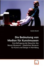 Die Bedeutung von Medien fuer Kunstmuseen. Eine Befragung der Besucher des Neuen Museums - Staatliches Museum fuer Kunst und Design in Nuernberg