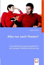 Alles nur noch Theater?. Journalistische Inszenierungskritik in der heutigen Politikberichterstattung