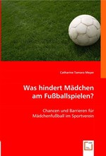 Was hindert Maedchen am Fussballspielen?. Chancen und Barrieren fuer Maedchenfussball im Sportverein