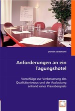 Anforderungen an ein Tagungshotel. Vorschlaege zur Verbesserung des Qualitaetsniveaus und der Auslastung anhand eines Praxisbeispiels