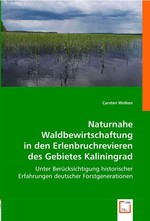 Naturnahe Waldbewirtschaftung in den Erlenbruchrevieren des Gebietes Kaliningrad. Unter Beruecksichtigung historischer Erfahrungen deutscher Forstgenerationen