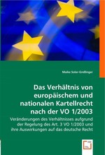 Das Verhaeltnis von europaeischem und nationalen Kartellrecht nach der VO 1/2003. Veraenderungen des Verhaeltnisses aufgrund der Regelung des Art. 3 VO 1/2003 und ihre Auswirkungen auf das deutsche Recht