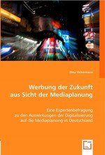 Werbung der Zukunft aus Sicht der Mediaplanung. Eine Expertenbefragung zu den Auswirkungen der Digitalisierung auf die Mediaplanung in Deutschland