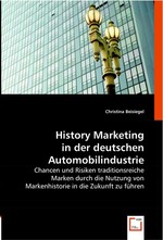 History Marketing in der deutschen Automobilindustrie. Chancen und Risiken traditionsreiche Marken durch die Nutzung von Markenhistorie in die Zukunft zu fuehren